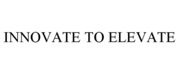 INNOVATE TO ELEVATE trademark
