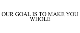 OUR GOAL IS TO MAKE YOU WHOLE trademark