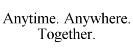 ANYTIME. ANYWHERE. TOGETHER. trademark