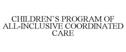 CHILDREN'S PROGRAM OF ALL-INCLUSIVE COORDINATED CARE trademark