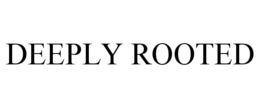 DEEPLY ROOTED trademark