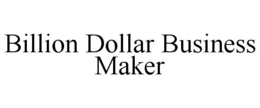 BILLION DOLLAR BUSINESS MAKER trademark