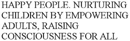 HAPPY PEOPLE. NURTURING CHILDREN BY EMPOWERING ADULTS, RAISING CONSCIOUSNESS FOR ALL trademark