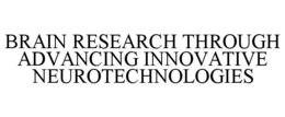 BRAIN RESEARCH THROUGH ADVANCING INNOVATIVE NEUROTECHNOLOGIES trademark
