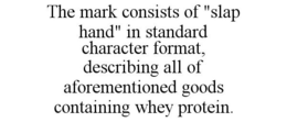 THE MARK CONSISTS OF "SLAP HAND" IN STANDARD CHARACTER FORMAT, DESCRIBING ALL OF AFOREMENTIONED GOODS CONTAINING WHEY PROTEIN. trademark