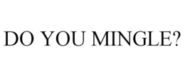 DO YOU MINGLE? trademark