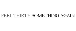 FEEL THIRTY SOMETHING AGAIN trademark
