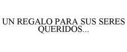 UN REGALO PARA SUS SERES QUERIDOS... trademark