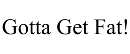 GOTTA GET FAT! trademark