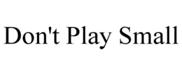 DON'T PLAY SMALL trademark