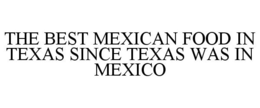 THE BEST MEXICAN FOOD IN TEXAS SINCE TEXAS WAS IN MEXICO trademark