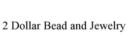 2 DOLLAR BEAD AND JEWELRY trademark