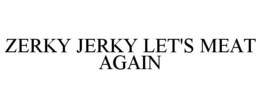 ZERKY JERKY LET'S MEAT AGAIN trademark