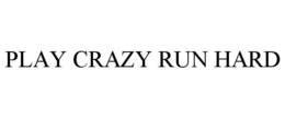 PLAY CRAZY RUN HARD trademark