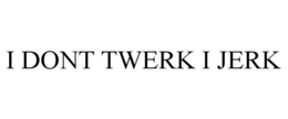 I DONT TWERK I JERK trademark