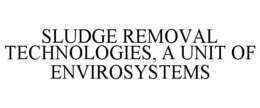 SLUDGE REMOVAL TECHNOLOGIES, A UNIT OF ENVIROSYSTEMS trademark