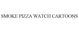 SMOKE PIZZA WATCH CARTOONS trademark