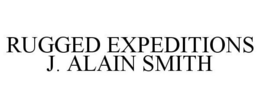 RUGGED EXPEDITIONS J. ALAIN SMITH trademark