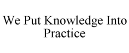 WE PUT KNOWLEDGE INTO PRACTICE trademark