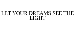 LET YOUR DREAMS SEE THE LIGHT trademark