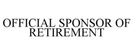 OFFICIAL SPONSOR OF RETIREMENT trademark