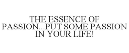 THE ESSENCE OF PASSION...PUT SOME PASSION IN YOUR LIFE! trademark