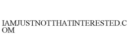 IAMJUSTNOTTHATINTERESTED.COM trademark