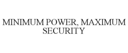 MINIMUM POWER, MAXIMUM SECURITY trademark