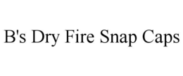 B'S DRY FIRE SNAP CAPS trademark