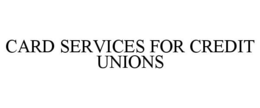 CARD SERVICES FOR CREDIT UNIONS trademark