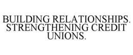BUILDING RELATIONSHIPS. STRENGTHENING CREDIT UNIONS. trademark