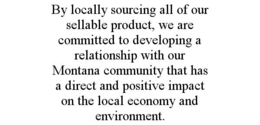 BY LOCALLY SOURCING ALL OF OUR SELLABLE PRODUCT, WE ARE COMMITTED TO DEVELOPING A RELATIONSHIP WITH OUR MONTANA COMMUNITY THAT HAS A DIRECT AND POSITIVE IMPACT ON THE LOCAL ECONOMY AND ENVIRONMENT. trademark