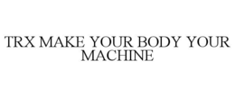 TRX MAKE YOUR BODY YOUR MACHINE trademark