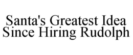 SANTA'S GREATEST IDEA SINCE HIRING RUDOLPH trademark
