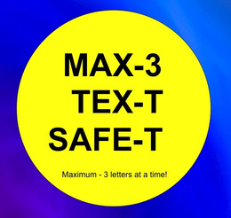 MAX-3, TEX-T AND SAFE-T MAXIMUM-3 LETTERS AT A TIME! trademark