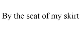 BY THE SEAT OF MY SKIRT trademark