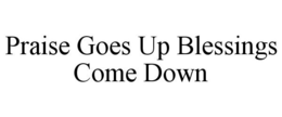 PRAISE GOES UP BLESSINGS COME DOWN trademark