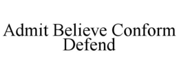 ADMIT BELIEVE CONFORM DEFEND trademark
