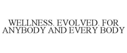 WELLNESS. EVOLVED. FOR ANYBODY AND EVERYBODY trademark