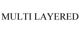 MULTI LAYERED trademark