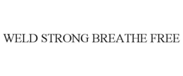 WELD STRONG BREATHE FREE trademark
