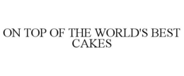 ON TOP OF THE WORLD'S BEST CAKES trademark