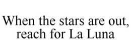 WHEN THE STARS ARE OUT, REACH FOR LA LUNA trademark