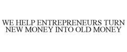 WE HELP ENTREPRENEURS TURN NEW MONEY INTO OLD MONEY trademark