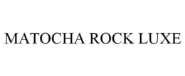 MATOCHA ROCK LUXE trademark