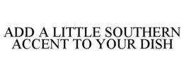 ADD A LITTLE SOUTHERN ACCENT TO YOUR DISH trademark