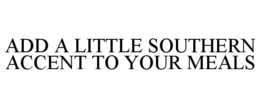 ADD A LITTLE SOUTHERN ACCENT TO YOUR MEALS trademark