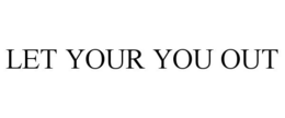 LET YOUR YOU OUT trademark
