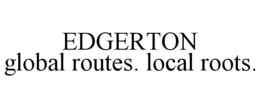 EDGERTON GLOBAL ROUTES. LOCAL ROOTS. trademark