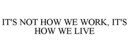 IT'S NOT HOW WE WORK, IT'S HOW WE LIVE trademark